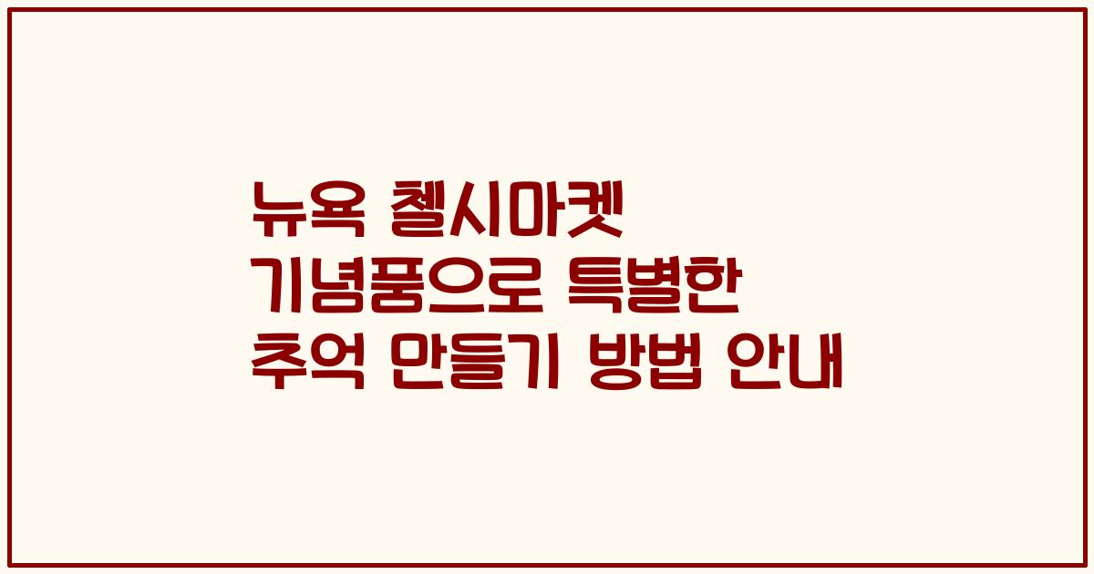 뉴욕 첼시마켓 기념품으로 특별한 추억 만들기 방법 안내