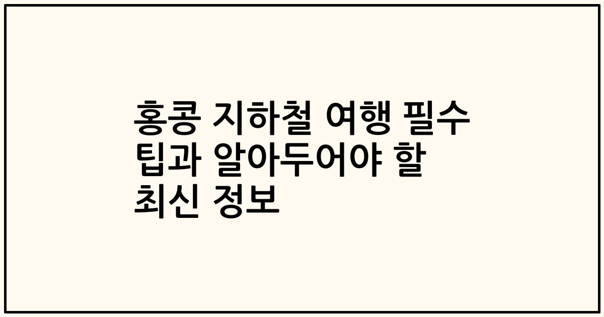 홍콩 지하철 여행 필수 팁과 알아두어야 할 최신 정보