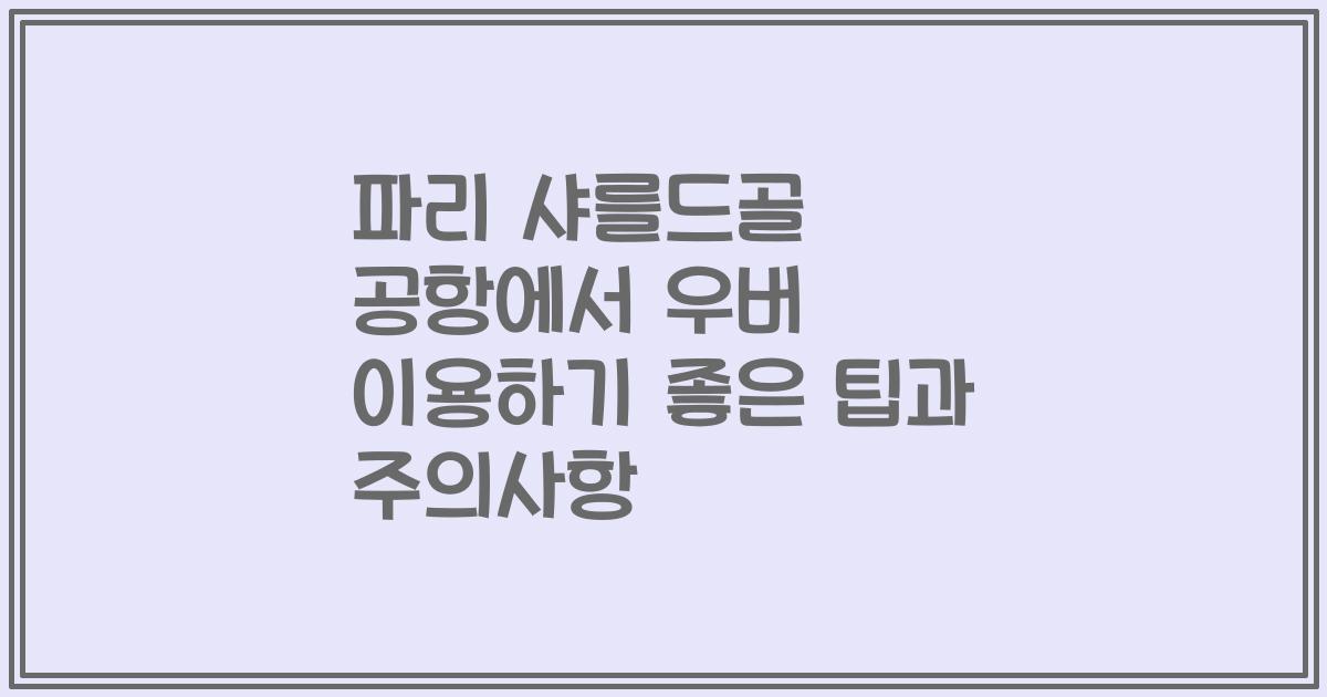 파리 샤를드골 공항에서 우버 이용하기 좋은 팁과 주의사항