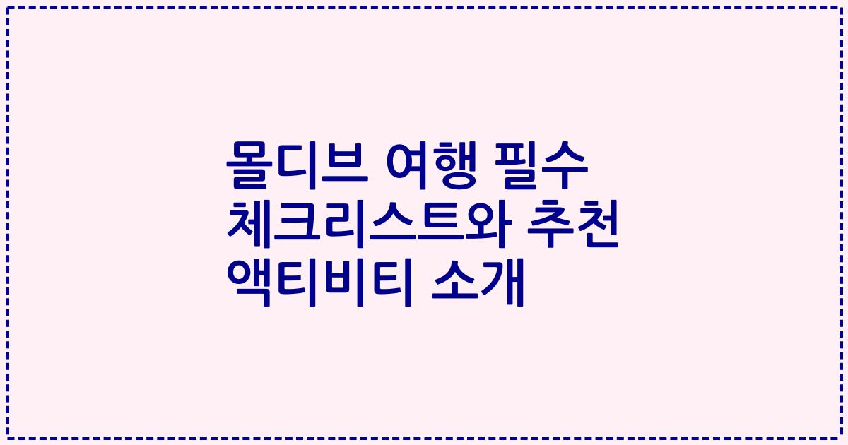 몰디브 여행 필수 체크리스트와 추천 액티비티 소개