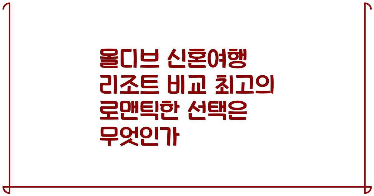 몰디브 신혼여행 리조트 비교 최고의 로맨틱한 선택은 무엇인가