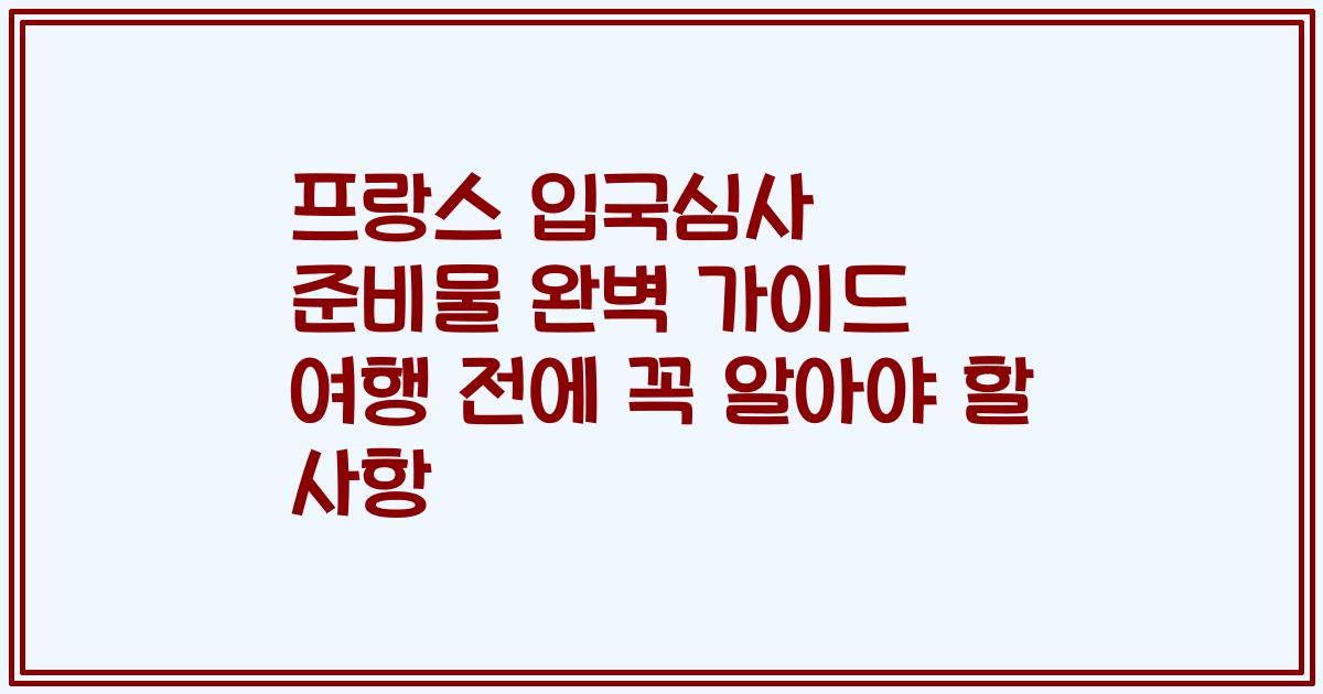 프랑스 입국심사 준비물 완벽 가이드 여행 전에 꼭 알아야 할 사항