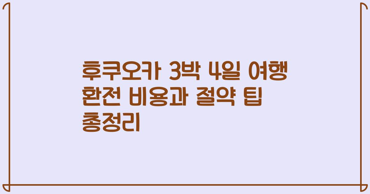 후쿠오카 3박 4일 여행 환전 비용과 절약 팁 총정리
