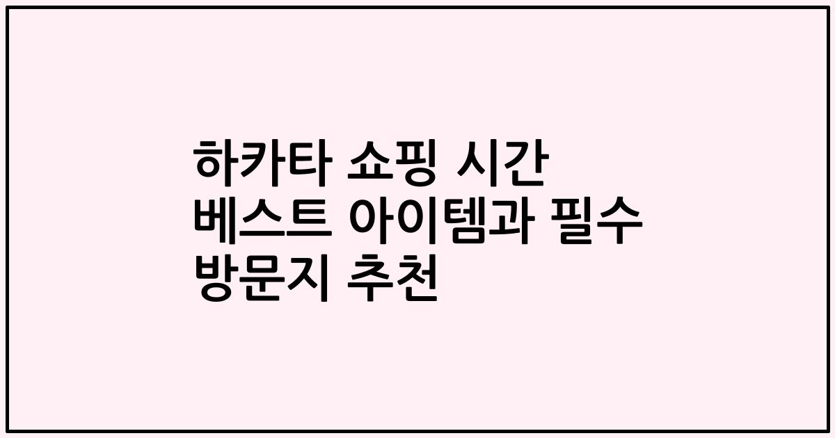 하카타 쇼핑 시간 베스트 아이템과 필수 방문지 추천