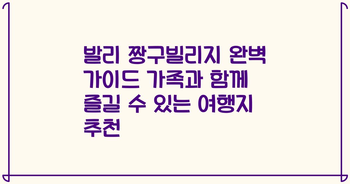 발리 짱구빌리지 완벽 가이드 가족과 함께 즐길 수 있는 여행지 추천