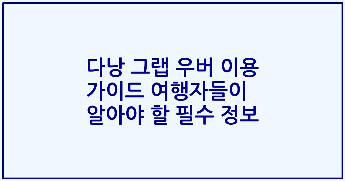 다낭 그랩 우버 이용 가이드 여행자들이 알아야 할 필수 정보