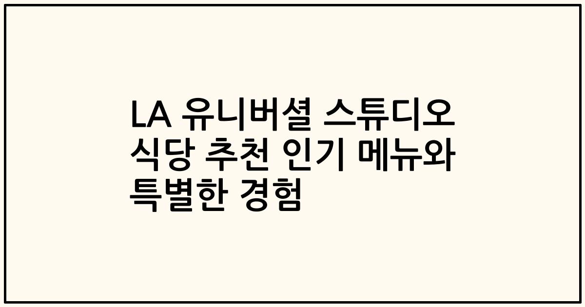 LA 유니버셜 스튜디오 식당 추천 인기 메뉴와 특별한 경험