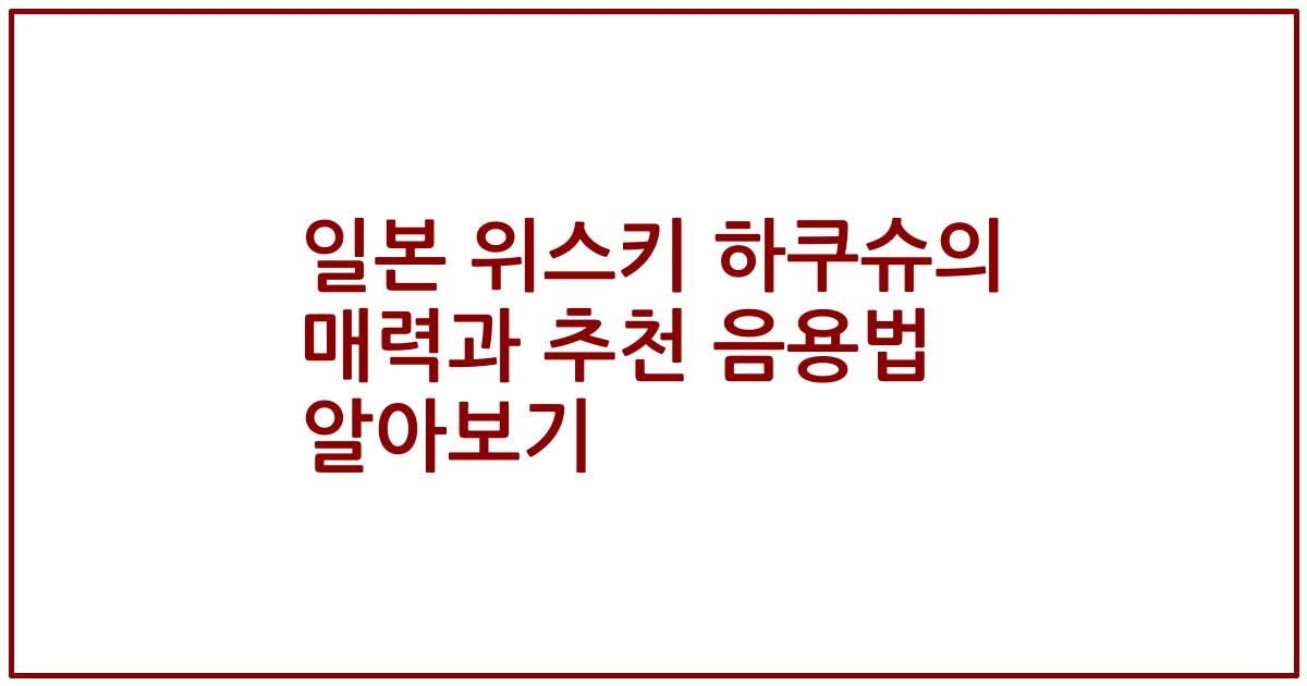 일본 위스키 하쿠슈의 매력과 추천 음용법 알아보기