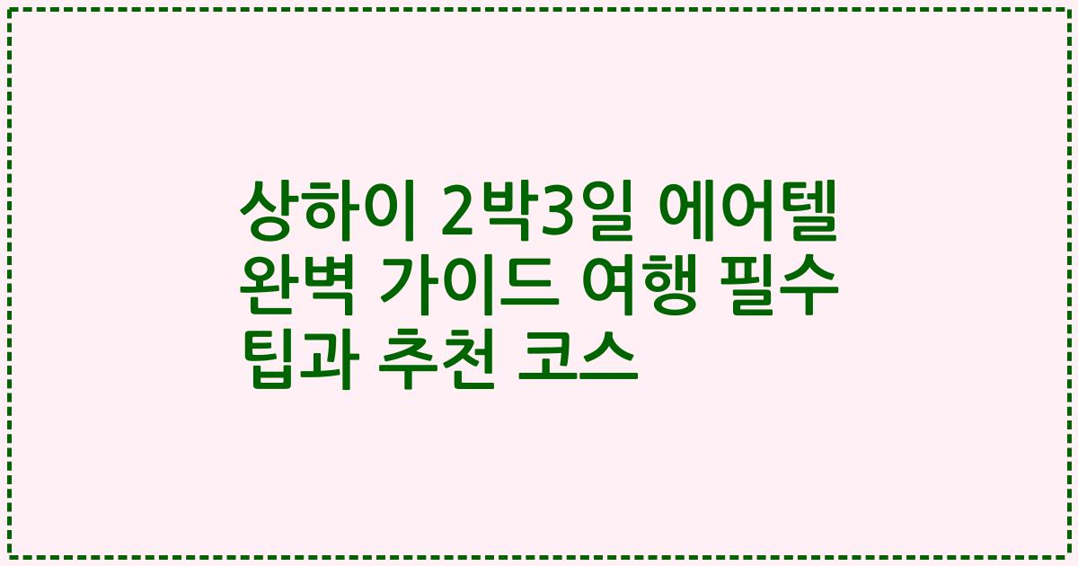 상하이 2박3일 에어텔 완벽 가이드 여행 필수 팁과 추천 코스