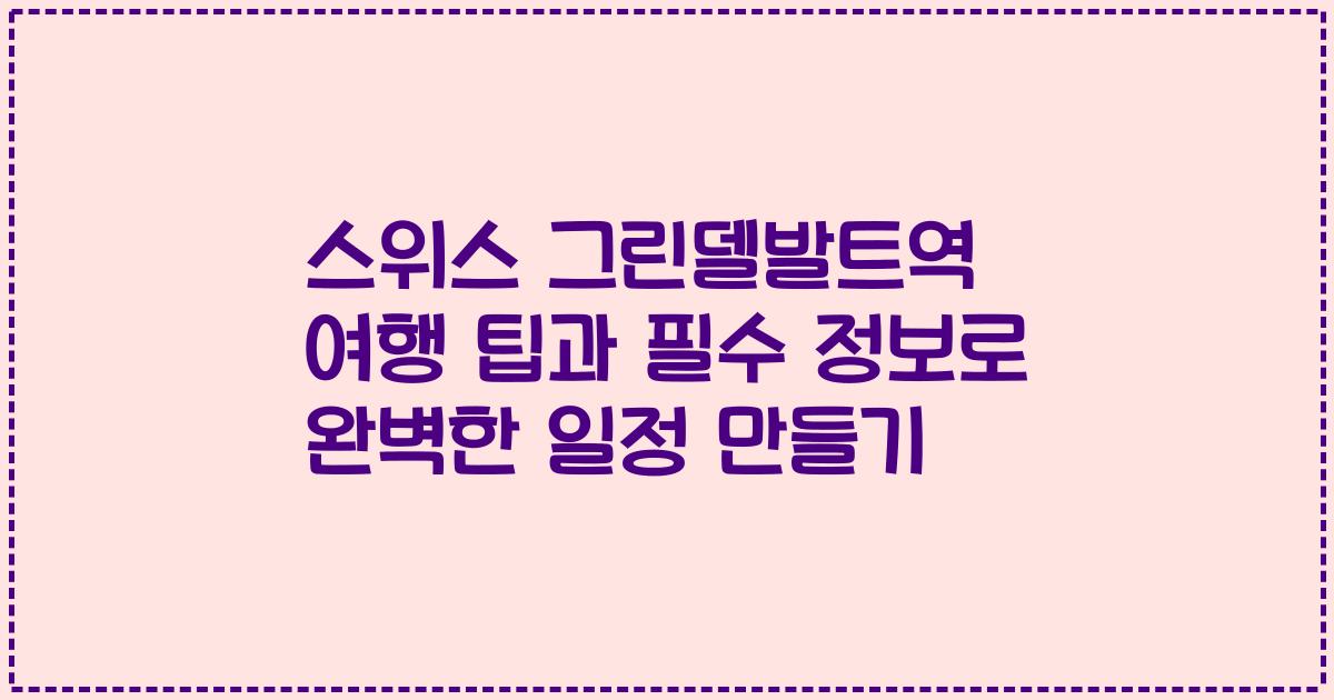 스위스 그린델발트역 여행 팁과 필수 정보로 완벽한 일정 만들기