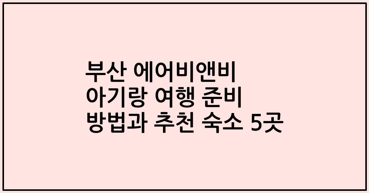 부산 에어비앤비 아기랑 여행 준비 방법과 추천 숙소 5곳