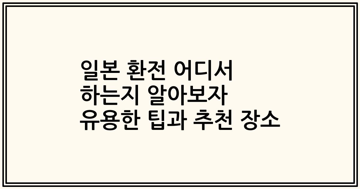 일본 환전 어디서 하는지 알아보자 유용한 팁과 추천 장소
