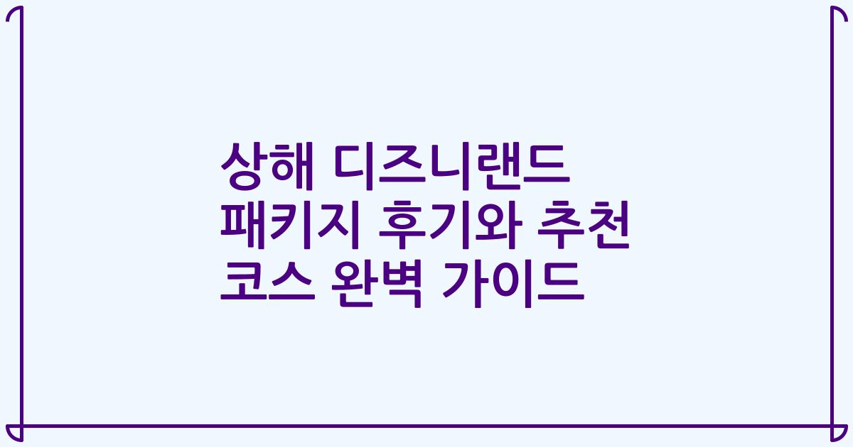 상해 디즈니랜드 패키지 후기와 추천 코스 완벽 가이드