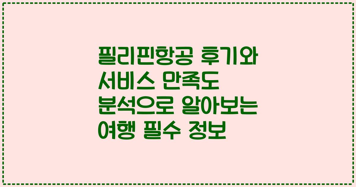 필리핀항공 후기와 서비스 만족도 분석으로 알아보는 여행 필수 정보