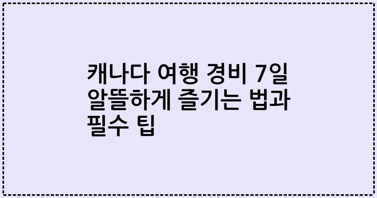 캐나다 여행 경비 7일 알뜰하게 즐기는 법과 필수 팁